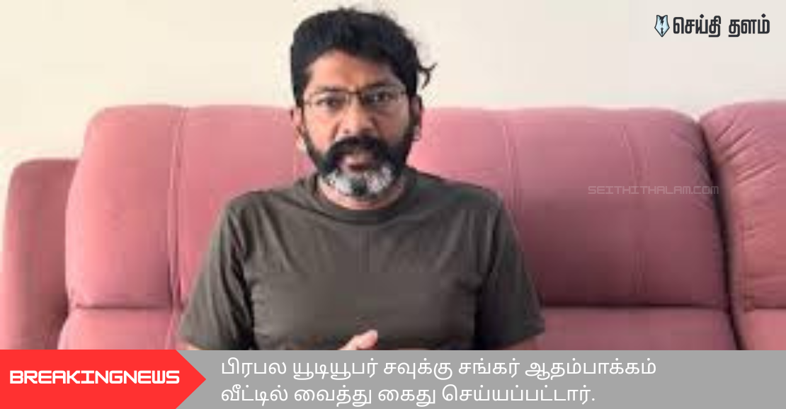 #JUSTIN | பிரபல யூடியூபர் சவுக்கு சங்கர் ஆதம்பாக்கம் வீட்டில் வைத்து கைது செய்யப்பட்டார்.