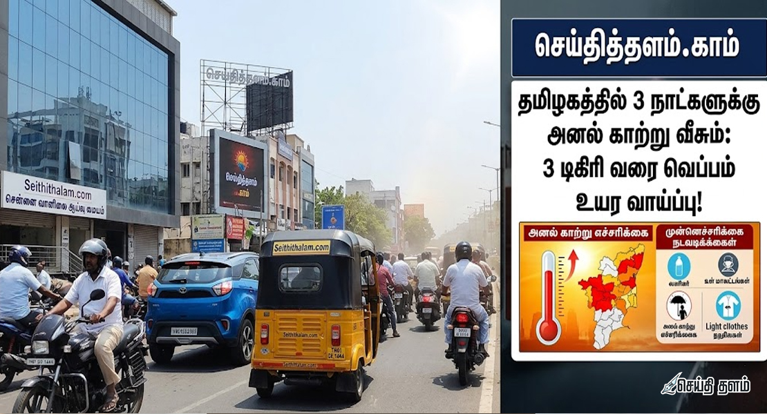 தமிழகத்தில் 3 நாட்களுக்கு அனல் காற்று வீசும்: 3 டிகிரி வரை வெப்பம் உயர வாய்ப்பு!