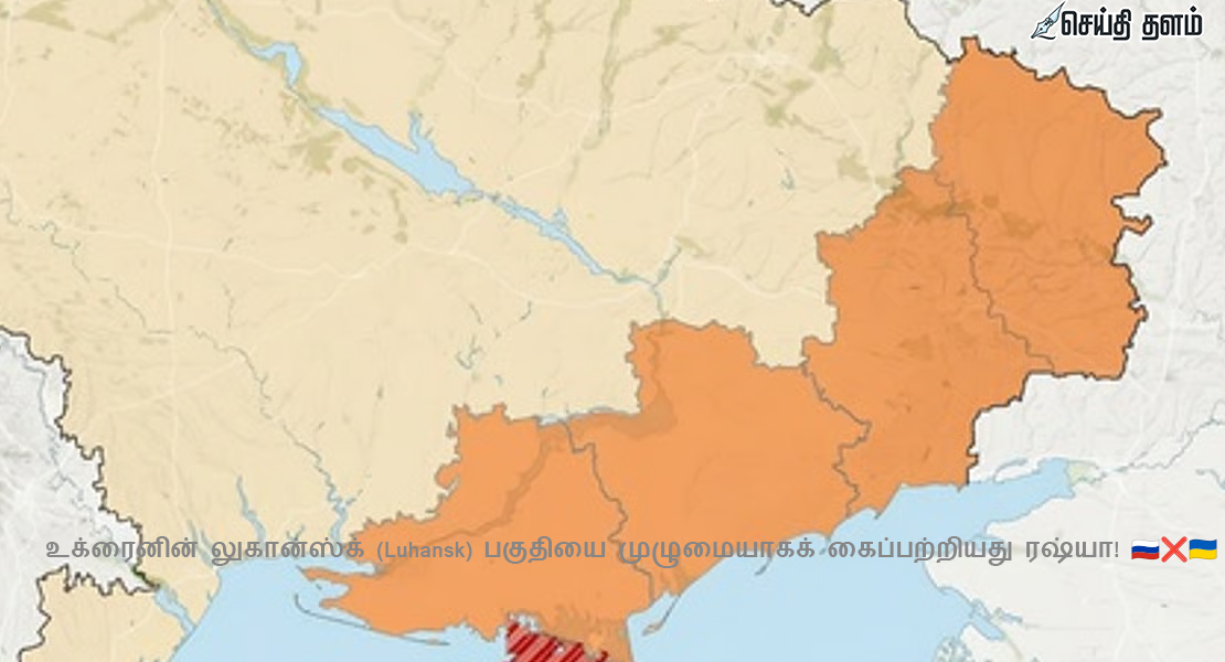 உக்ரைனில் ரஷ்யாவின் அதிரடி வெற்றி: லுகான்ஸ்க் முழுமையாகக் கைப்பற்றப்பட்டது!