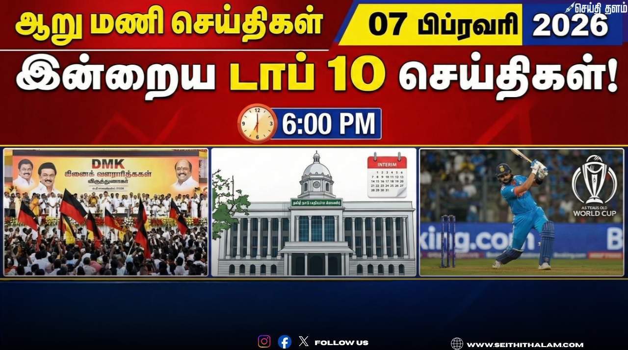 🕕 "ஆறு மணி செய்திகள்" - இன்றைய டாப் 10 செய்திகள்! - 07 பிப்ரவரி 2026