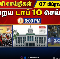 🕕 "ஆறு மணி செய்திகள்" - இன்றைய டாப் 10 செய்திகள்! - 07 பிப்ரவரி 2026