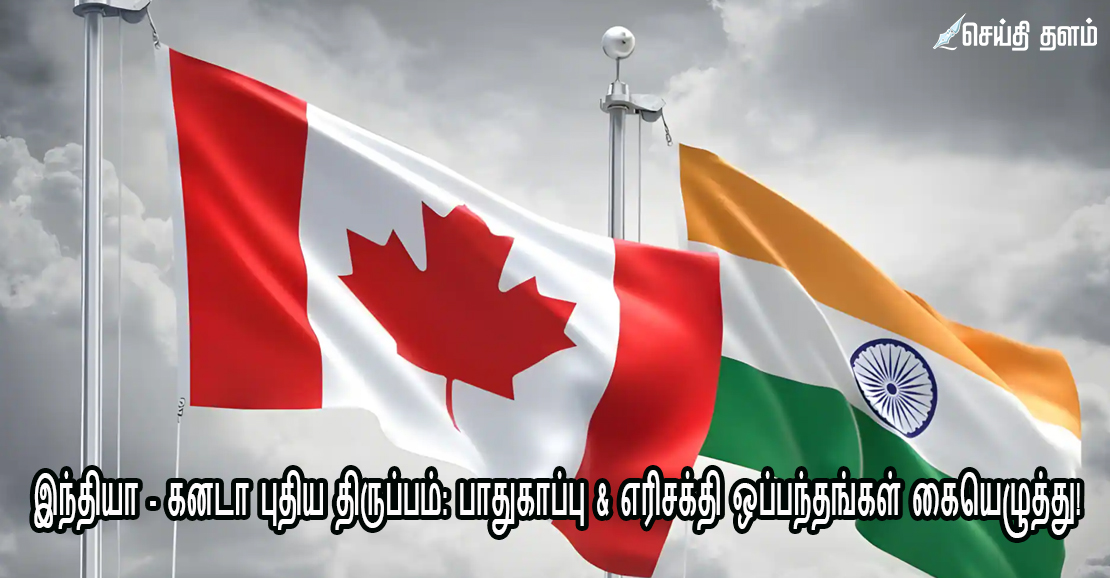 இந்தியா - கனடா புதிய திருப்பம்: பாதுகாப்பு & எரிசக்தி ஒப்பந்தங்கள் கையெழுத்து!