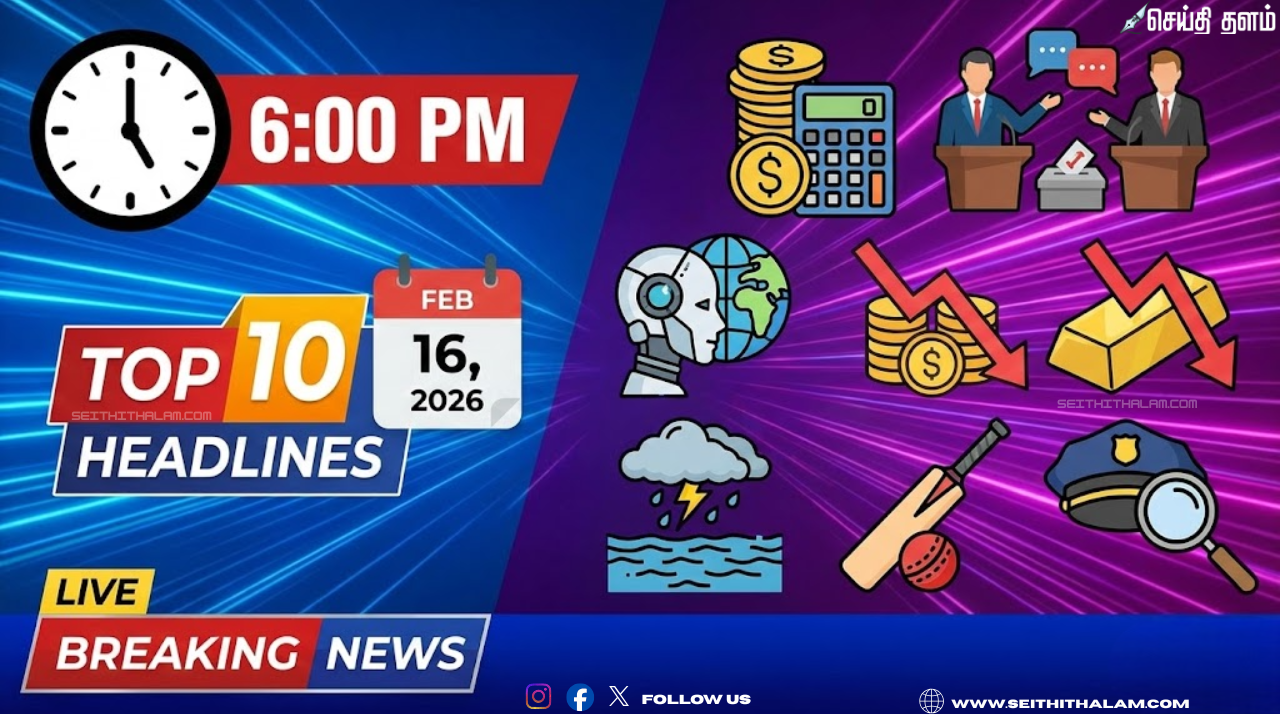 🕕 ஆறுமணி செய்திகள்: இன்றைய டாப் 10 ஹெட்லைன்ஸ்! - பிப்ரவரி 16, 2026