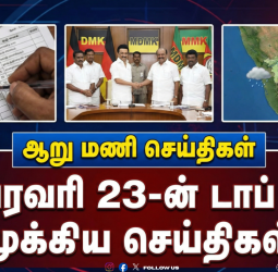 ஆறு மணி செய்திகள் - பிப்ரவரி 23-ன் டாப் 10 முக்கிய செய்திகள்!