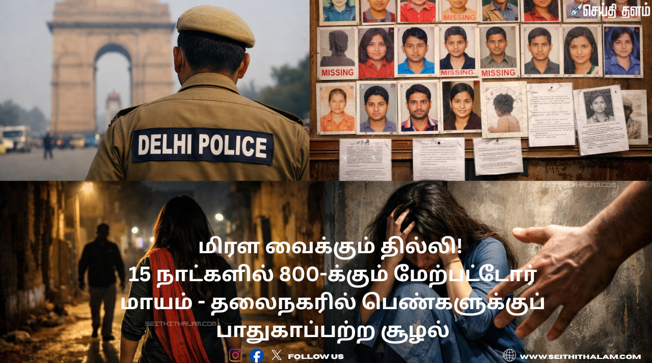 மிரள வைக்கும் தில்லி! 15 நாட்களில் 800-க்கும் மேற்பட்டோர் மாயம் - தலைநகரில் பெண்களுக்குப் பாதுகாப்பற்ற சூழலா?