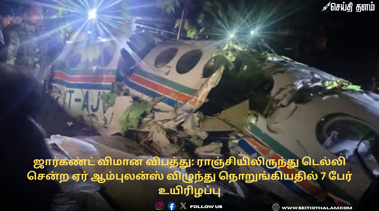ஜார்கண்ட் விமான விபத்து: ராஞ்சியிலிருந்து டெல்லி சென்ற ஏர் ஆம்புலன்ஸ் விழுந்து நொறுங்கியதில் 7 பேர் உயிரிழப்பு