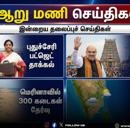 🗞️ "ஆறு மணி செய்திகள்!" - இன்றைய தலைப்புச் செய்திகள்!