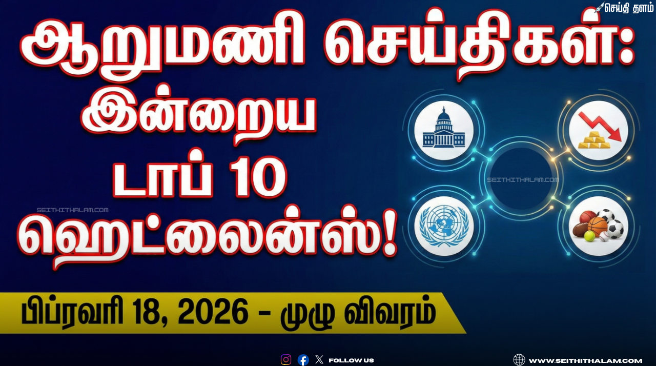 🕕 ஆறுமணி செய்திகள்: இன்றைய டாப் 10 ஹெட்லைன்ஸ்! - பிப்ரவரி 18, 2026