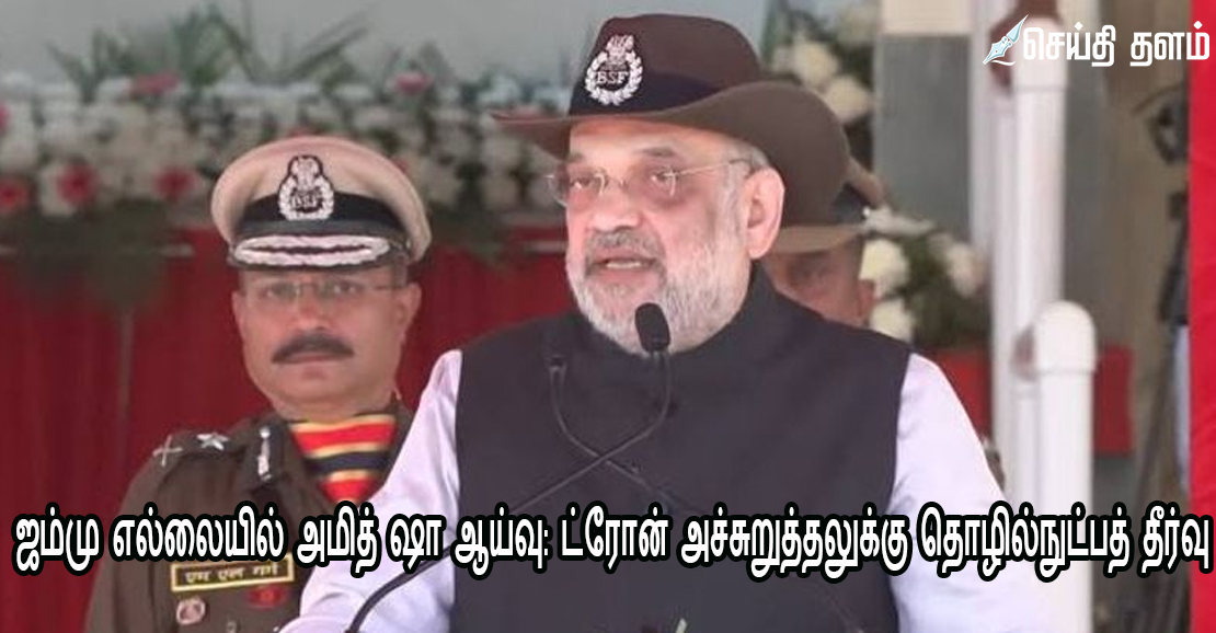 ஜம்மு எல்லையில் அமித் ஷா ஆய்வு: ட்ரோன் அச்சுறுத்தலுக்கு தொழில்நுட்பத் தீர்வு