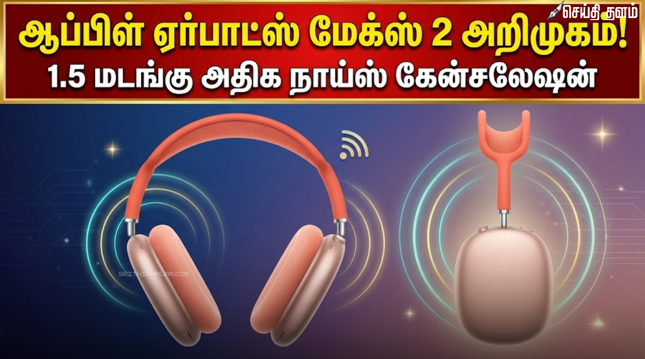ஆப்பிள் ஏர்பாட்ஸ் மேக்ஸ் 2 அறிமுகம்: 1.5 மடங்கு அதிக நாய்ஸ் கேன்சலேஷன்!