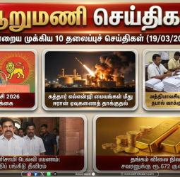 ஆறுமணி செய்திகள்: இன்றைய முக்கிய 10 தலைப்புச் செய்திகள் (19/03/2026)