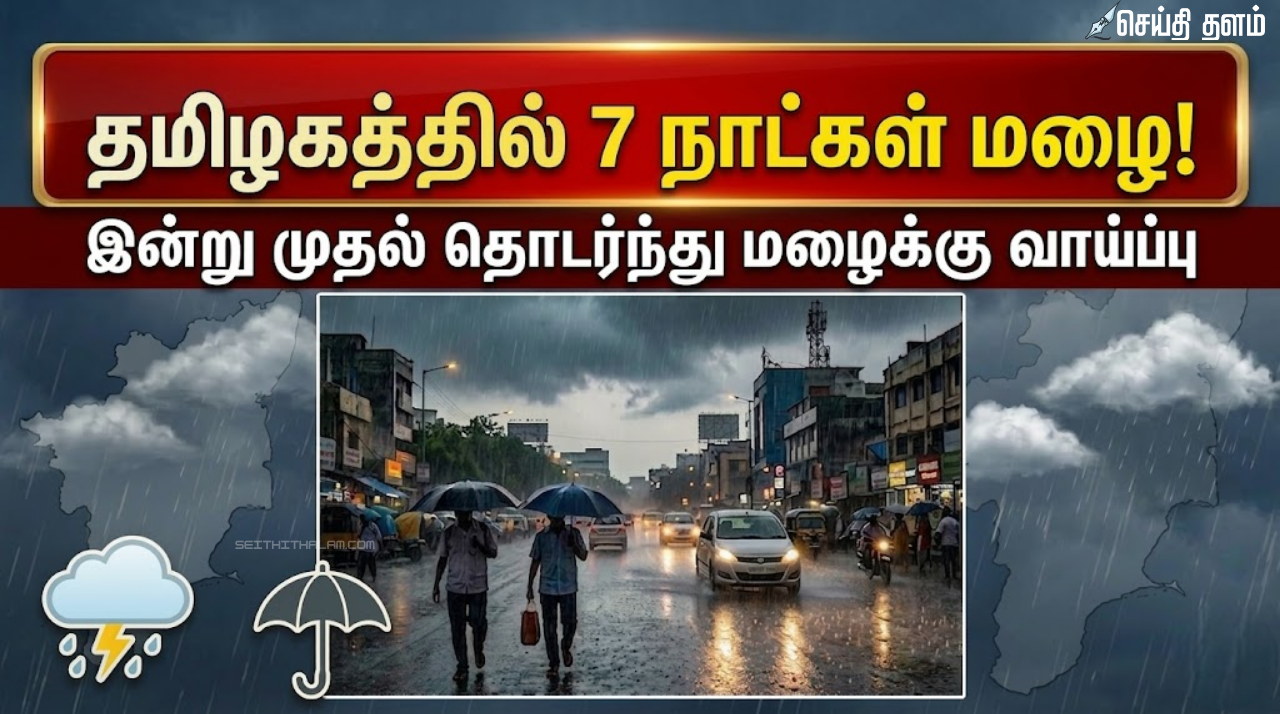 தமிழகத்தில் இன்று முதல் 7 நாட்களுக்கு மழைக்கு வாய்ப்பு!