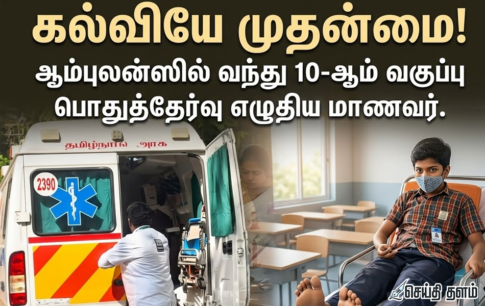கல்வியே முதன்மை: ஆம்புலன்ஸில் வந்து 10-ஆம் வகுப்பு பொதுத்தேர்வு எழுதிய மாணவர்!